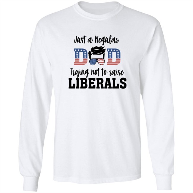 Just a Regular Dad Trying Not A Raise Liberalas Shirt Just a Regular Dad Trying Not A Raise Liberalas Shirt