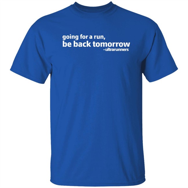 Going For A Run Be Back Tomorrow Ultrarunners Shirt Camille Herron Camille Herron Going For A Run Be Back Tomorrow Ultrarunners Shirt