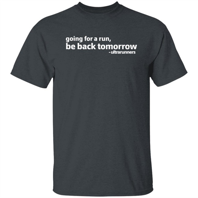 Going For A Run Be Back Tomorrow Ultrarunners Shirt Camille Herron Going For A Run Be Back Tomorrow Ultrarunners Shirt Camille Herron