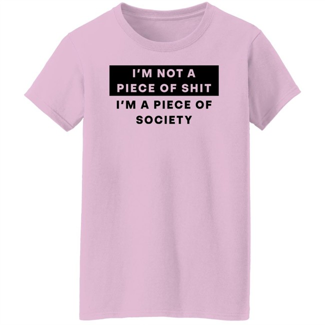 Shirts That Go Hard I'm Not A Piece Of Shit I'm A Piece Of Society Shirt Shirts That Go Hard I'm Not A Piece Of Shit I'm A Piece Of Society Shirt