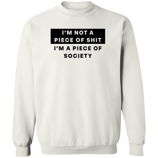Shirts That Go Hard I'm Not A Piece Of Shit I'm A Piece Of Society Shirt I'm Not A Piece Of Shit I'm A Piece Of Society Shirt Shirts That Go Hard