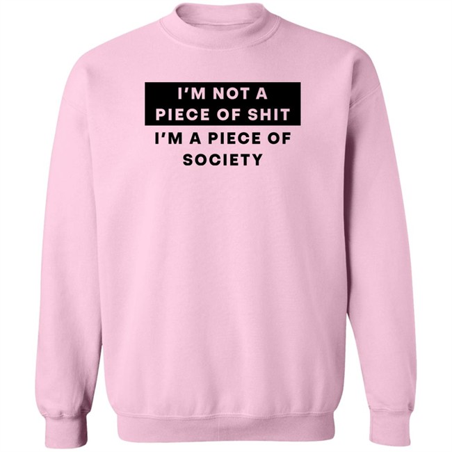 Shirts That Go Hard I'm Not A Piece Of Shit I'm A Piece Of Society Shirt Shirts That Go Hard I'm Not A Piece Of Shit I'm A Piece Of Society Shirt