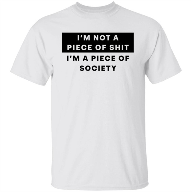 Shirts That Go Hard I'm Not A Piece Of Shit I'm A Piece Of Society Shirt I'm Not A Piece Of Shit I'm A Piece Of Society Shirt Shirts That Go Hard