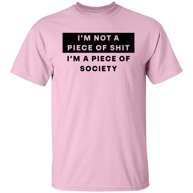 Shirts That Go Hard I'm Not A Piece Of Shit I'm A Piece Of Society Shirt