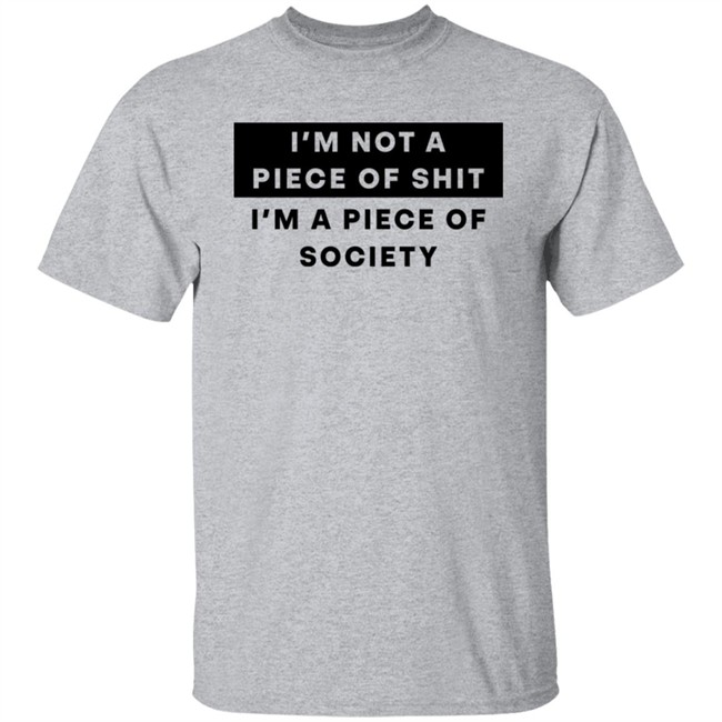 Shirts That Go Hard I'm Not A Piece Of Shit I'm A Piece Of Society Shirt I'm Not A Piece Of Shit I'm A Piece Of Society Shirt Shirts That Go Hard