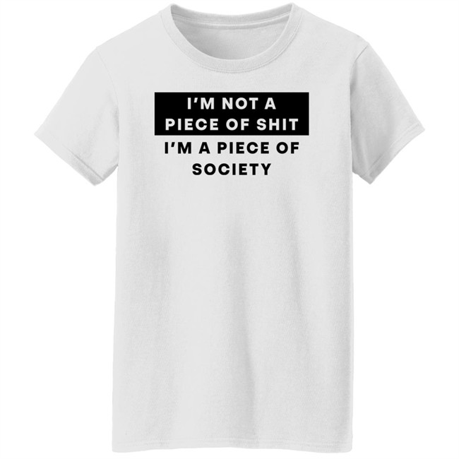 Shirts That Go Hard I'm Not A Piece Of Shit I'm A Piece Of Society Shirt I'm Not A Piece Of Shit I'm A Piece Of Society Shirt Shirts That Go Hard