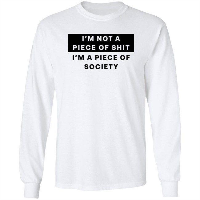 Shirts That Go Hard I'm Not A Piece Of Shit I'm A Piece Of Society Shirt Shirts That Go Hard I'm Not A Piece Of Shit I'm A Piece Of Society Shirt