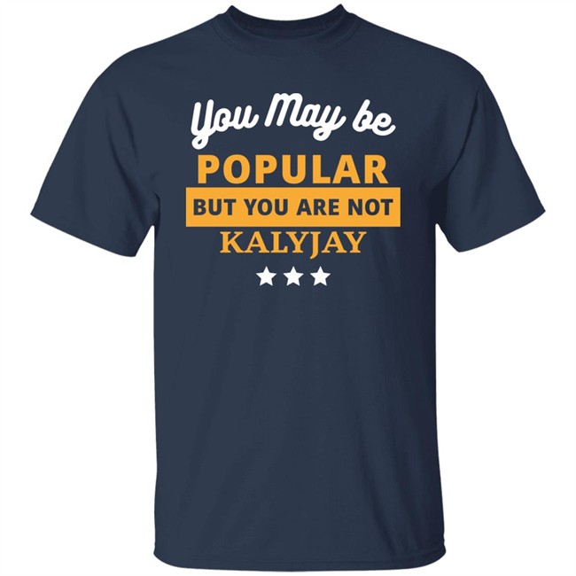 Gyaigyimii You May Be Popular But You Are Not Kalyjay Shirt Gyaigyimii You May Be Popular But You Are Not Kalyjay Shirt