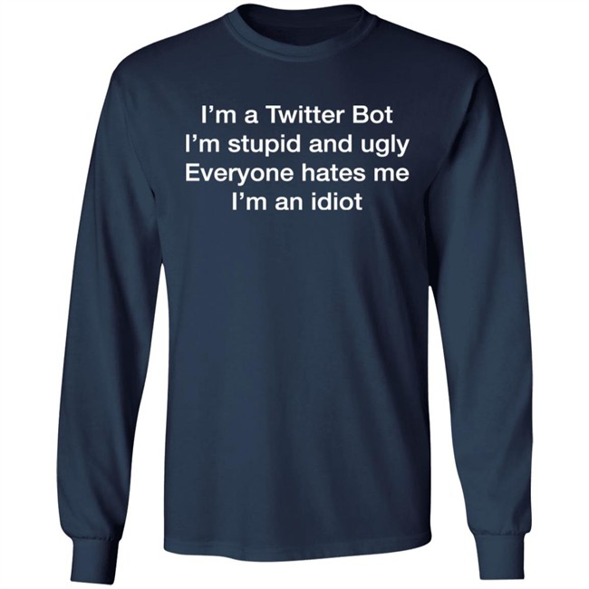 I'm A Twitter Bot I'm Stupid And Ugly Everyone Hates Me I'm An Idiot Shirt Shirts That Go Hard I'm A Twitter Bot I'm Stupid And Ugly Everyone Hates Me I'm An Idiot Shirt Shirts That Go Hard