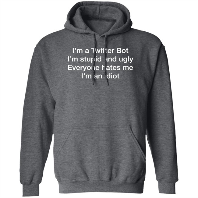 I'm A Twitter Bot I'm Stupid And Ugly Everyone Hates Me I'm An Idiot Shirt Shirts That Go Hard