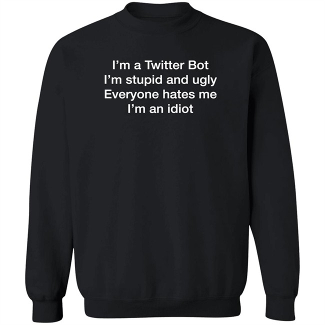 I'm A Twitter Bot I'm Stupid And Ugly Everyone Hates Me I'm An Idiot Shirt Shirts That Go Hard Shirts That Go Hard I'm A Twitter Bot I'm Stupid And Ugly Everyone Hates Me I'm An Idiot Shirt