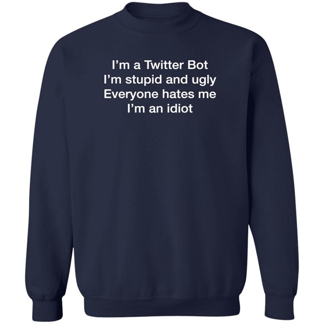 I'm A Twitter Bot I'm Stupid And Ugly Everyone Hates Me I'm An Idiot Shirt Shirts That Go Hard Shirts That Go Hard I'm A Twitter Bot I'm Stupid And Ugly Everyone Hates Me I'm An Idiot Shirt