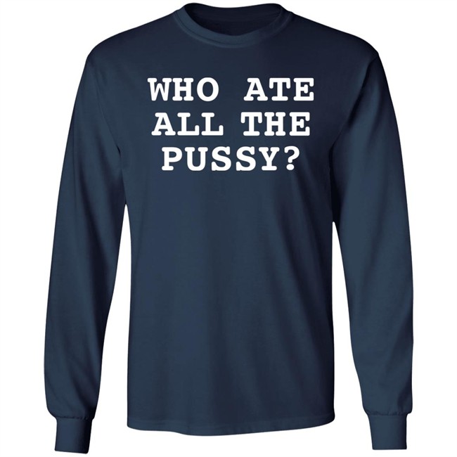 Shirts That Go Hard Who Ate All The Pussy Shirt Shirts That Go Hard Who Ate All The Pussy Shirt
