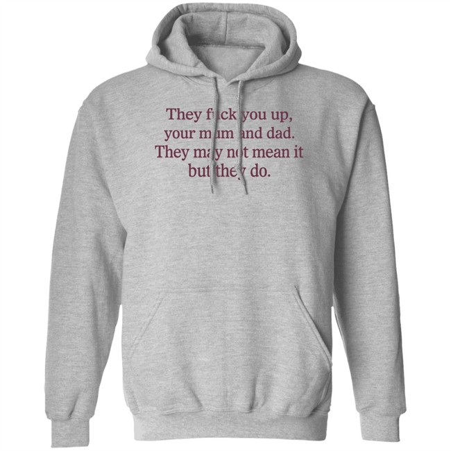 Shirts That Go Hard They Fuck You Up Your Mum And Dad They May Not Mean It But They Do Shirt Shirts That Go Hard They Fuck You Up Your Mum And Dad They May Not Mean It But They Do Shirt