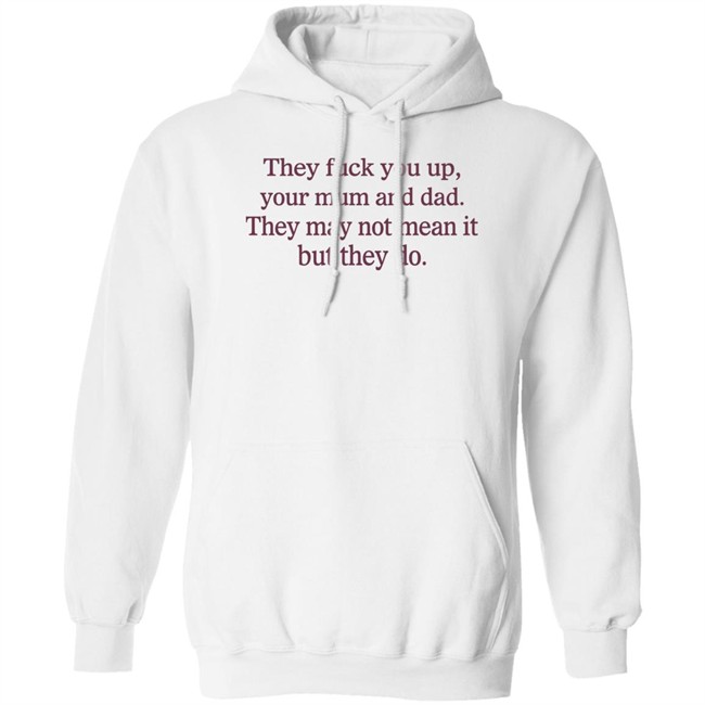 Shirts That Go Hard They Fuck You Up Your Mum And Dad They May Not Mean It But They Do Shirt Shirts That Go Hard They Fuck You Up Your Mum And Dad They May Not Mean It But They Do Shirt
