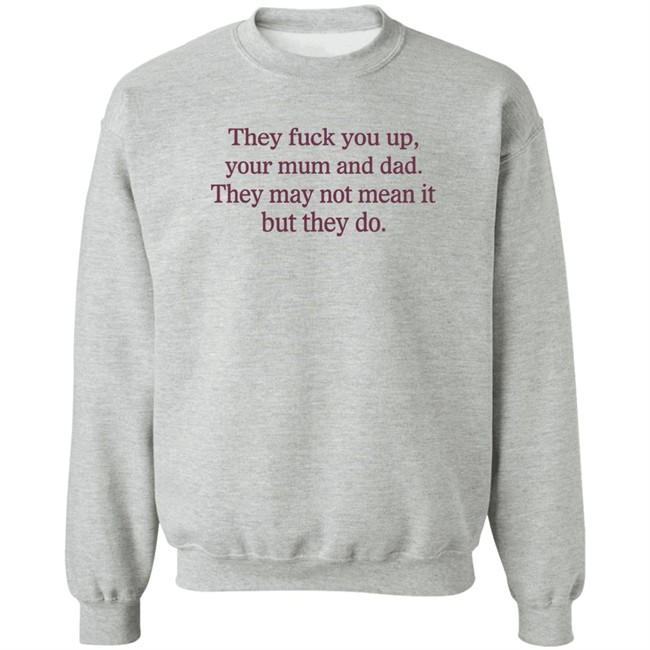 Shirts That Go Hard They Fuck You Up Your Mum And Dad They May Not Mean It But They Do Shirt Shirts That Go Hard They Fuck You Up Your Mum And Dad They May Not Mean It But They Do Shirt