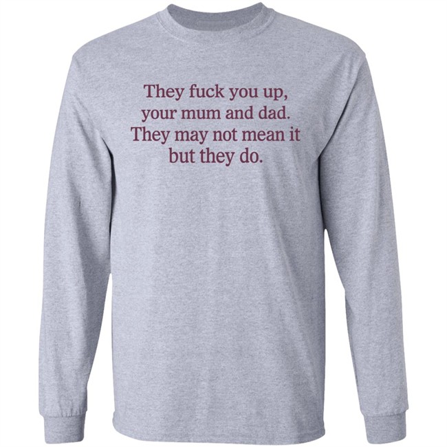 Shirts That Go Hard They Fuck You Up Your Mum And Dad They May Not Mean It But They Do Shirt Shirts That Go Hard They Fuck You Up Your Mum And Dad They May Not Mean It But They Do Shirt