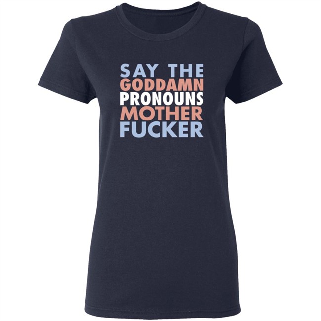 Say The Goddamn Pronous Mother Fucker Shirt Say The Goddamn Pronous Mother Fucker Shirt