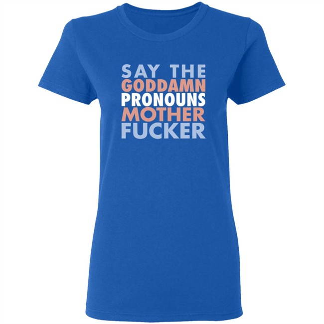 Say The Goddamn Pronous Mother Fucker Shirt Say The Goddamn Pronous Mother Fucker Shirt