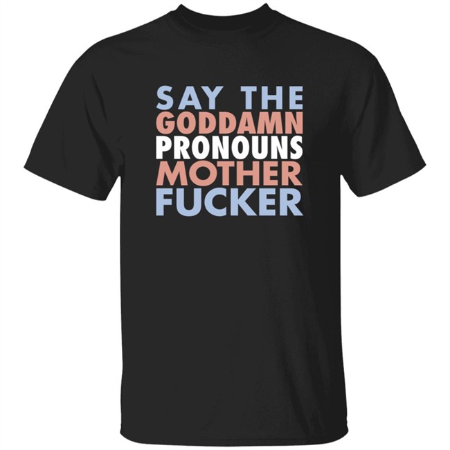 Say The Goddamn Pronous Mother Fucker Shirt