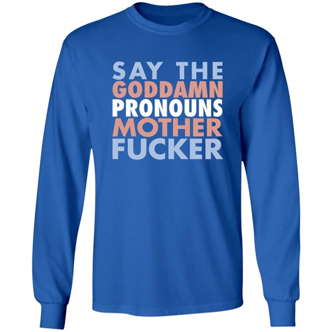 Say The Goddamn Pronous Mother Fucker Shirt Say The Goddamn Pronous Mother Fucker Shirt