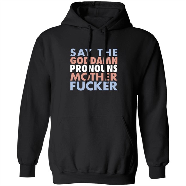 Say The Goddamn Pronous Mother Fucker Shirt Say The Goddamn Pronous Mother Fucker Shirt