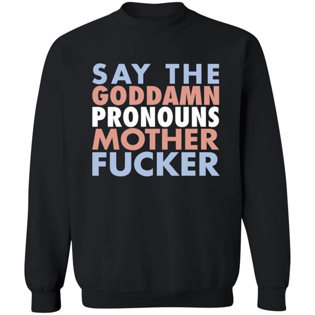 Say The Goddamn Pronous Mother Fucker Shirt Say The Goddamn Pronous Mother Fucker Shirt