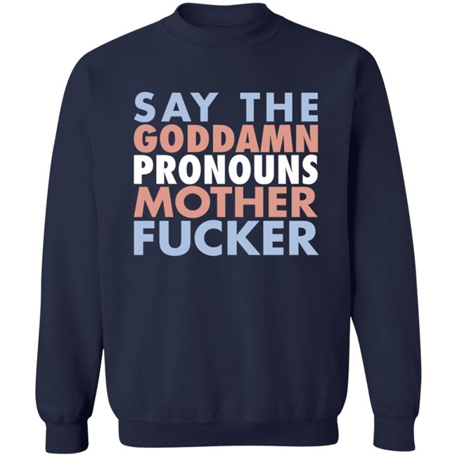 Say The Goddamn Pronous Mother Fucker Shirt Say The Goddamn Pronous Mother Fucker Shirt