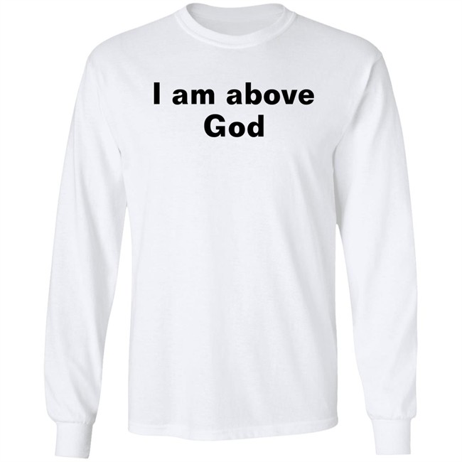 I Am Above God Shirt Shirts With Threatening Auras Shirts With Threatening Auras I Am Above God Shirt
