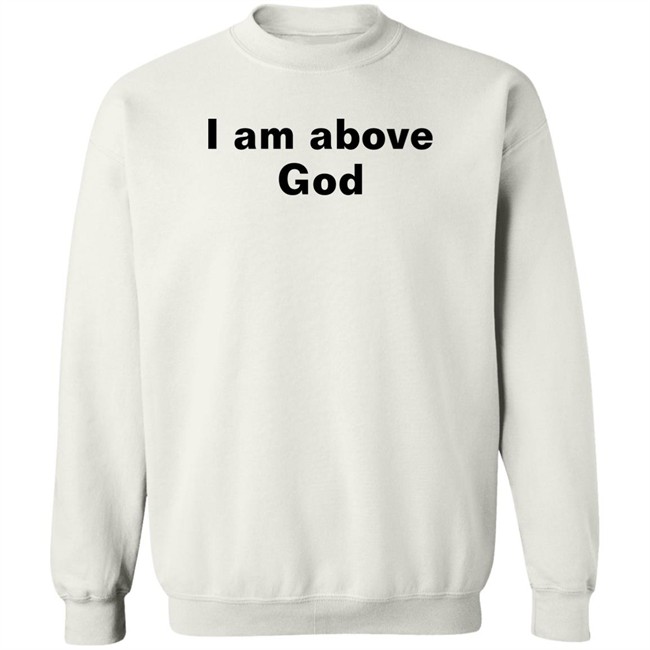 I Am Above God Shirt Shirts With Threatening Auras I Am Above God Shirt Shirts With Threatening Auras