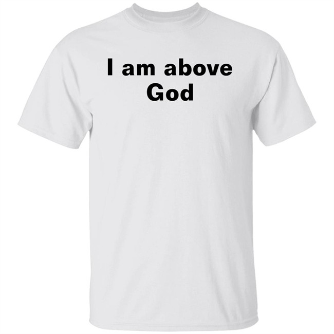 I Am Above God Shirt Shirts With Threatening Auras Shirts With Threatening Auras I Am Above God Shirt