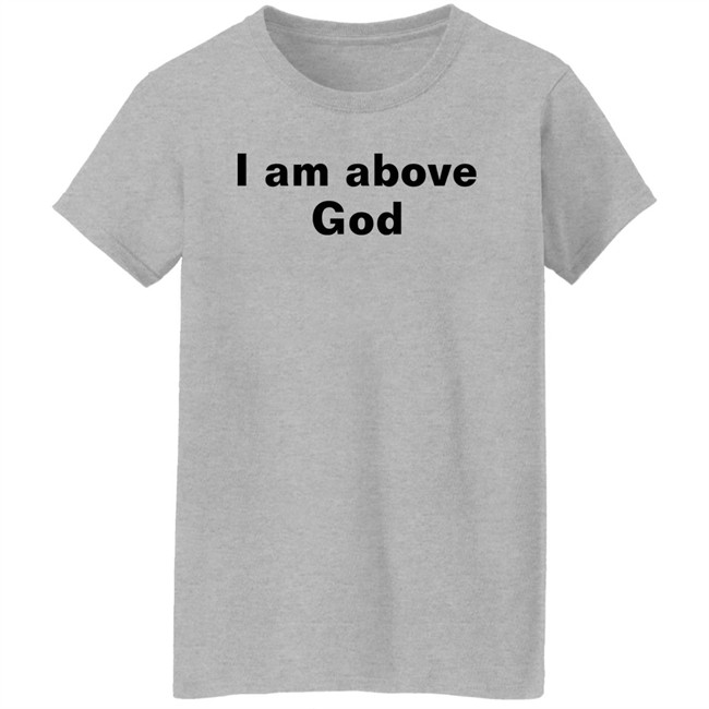 I Am Above God Shirt Shirts With Threatening Auras I Am Above God Shirt Shirts With Threatening Auras