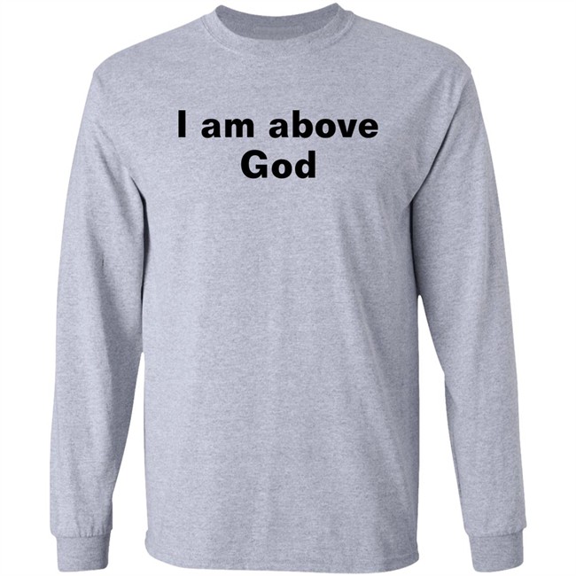 I Am Above God Shirt Shirts With Threatening Auras Shirts With Threatening Auras I Am Above God Shirt