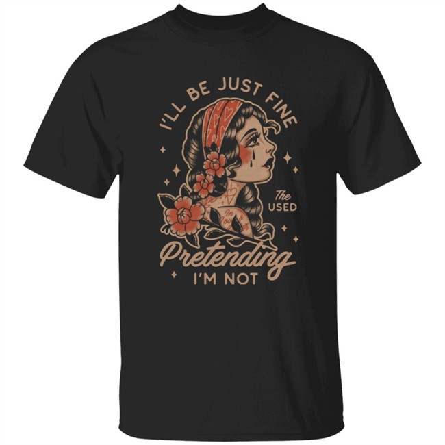 I'll Be Just Fine The Used Pretending I'm Not Shirt Kerin Cunningham Kerin Cunningham I'll Be Just Fine The Used Pretending I'm Not Shirt