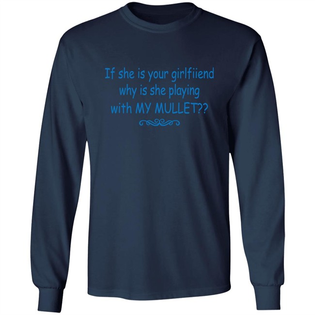 If She Is Your Girlfriend Why Is She Playing With My Mullet Shirt Shirts That Go Hard If She Is Your Girlfriend Why Is She Playing With My Mullet Shirt Shirts That Go Hard