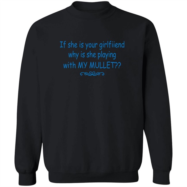 If She Is Your Girlfriend Why Is She Playing With My Mullet Shirt Shirts That Go Hard If She Is Your Girlfriend Why Is She Playing With My Mullet Shirt Shirts That Go Hard