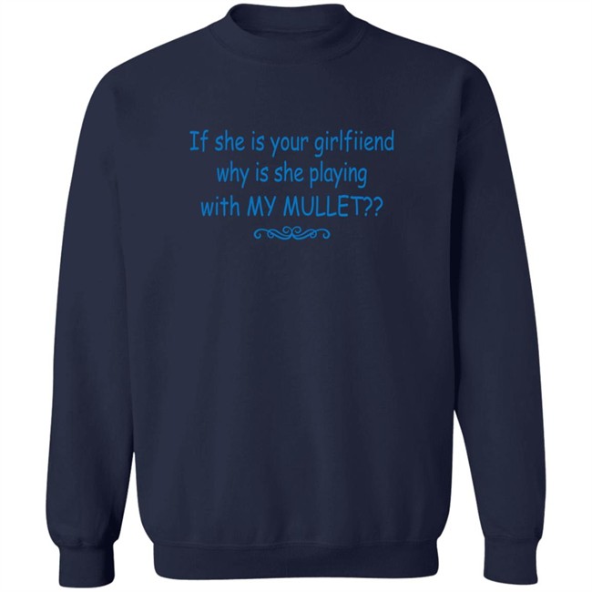If She Is Your Girlfriend Why Is She Playing With My Mullet Shirt Shirts That Go Hard Shirts That Go Hard If She Is Your Girlfriend Why Is She Playing With My Mullet Shirt