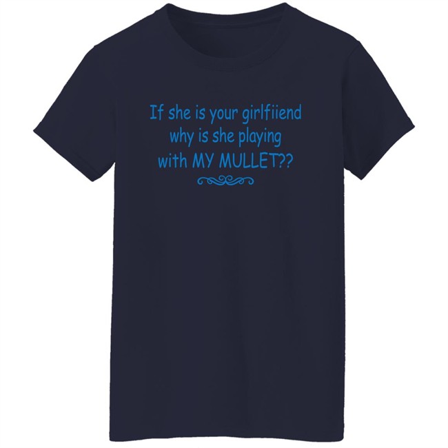 If She Is Your Girlfriend Why Is She Playing With My Mullet Shirt Shirts That Go Hard If She Is Your Girlfriend Why Is She Playing With My Mullet Shirt Shirts That Go Hard