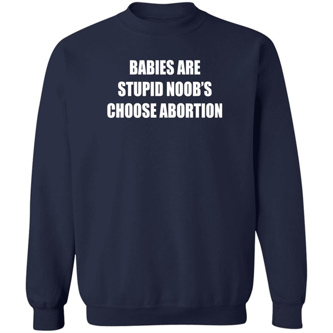 Shirts That Go Hard Merch Babies Are Stupid Noob's Choose Abortion Shirt