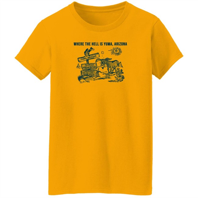 Where The Hell Is Yuma Arizona Shirt 30 Miles From Water 2 Feet From Hell