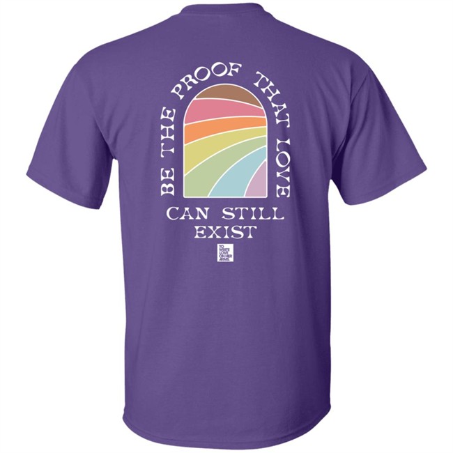 Be The Proof That Love Can Still Exitst Shirt