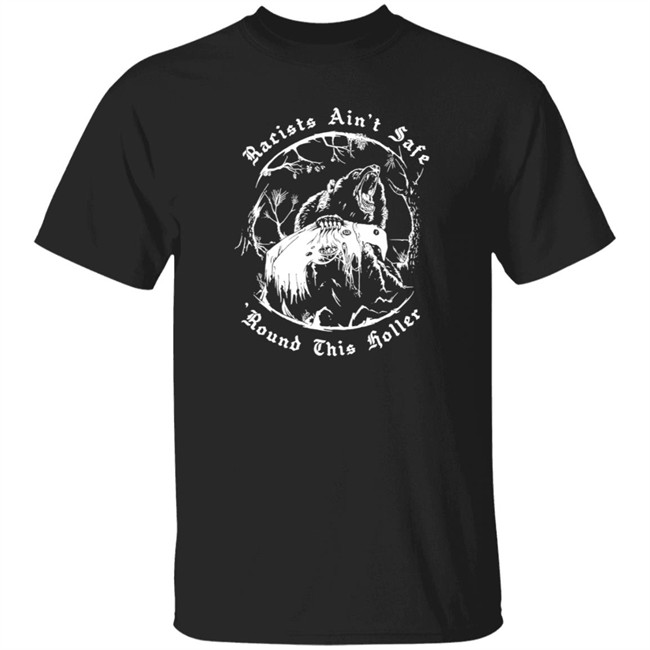 Racists Ain’T Safe Round This Holler T Shirt