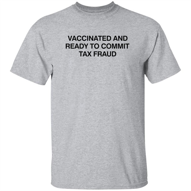 Vax Tax Frau Shirts Vaccinated And Ready To Commit Tax Fraud Shirt Vax Tax Frau Shirts Vaccinated And Ready To Commit Tax Fraud Shirt