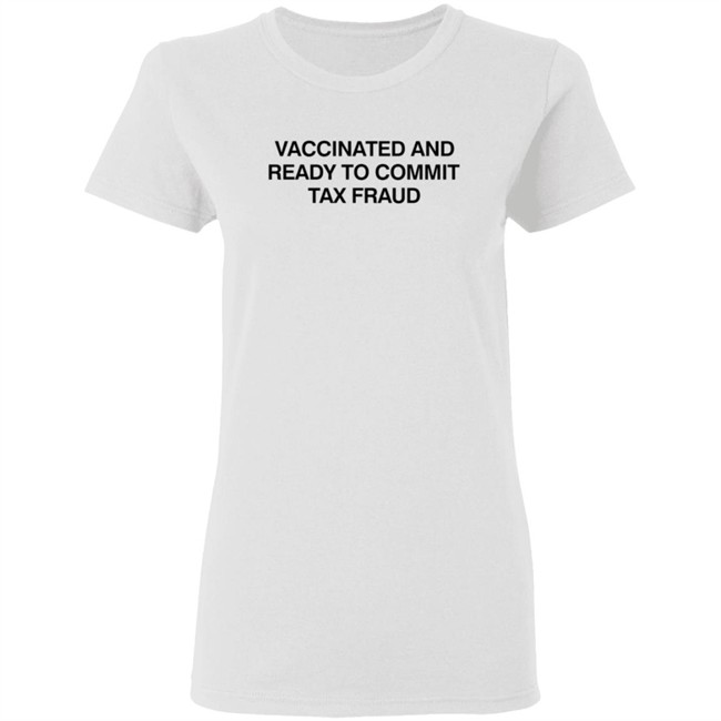 Vax Tax Frau Shirts Vaccinated And Ready To Commit Tax Fraud Shirt Vax Tax Frau Shirts Vaccinated And Ready To Commit Tax Fraud Shirt