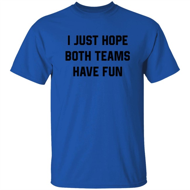 Heather Hogan Shirts I Just Hope Both Teams Have Fun Shirt Heather Hogan Shirts I Just Hope Both Teams Have Fun Shirt