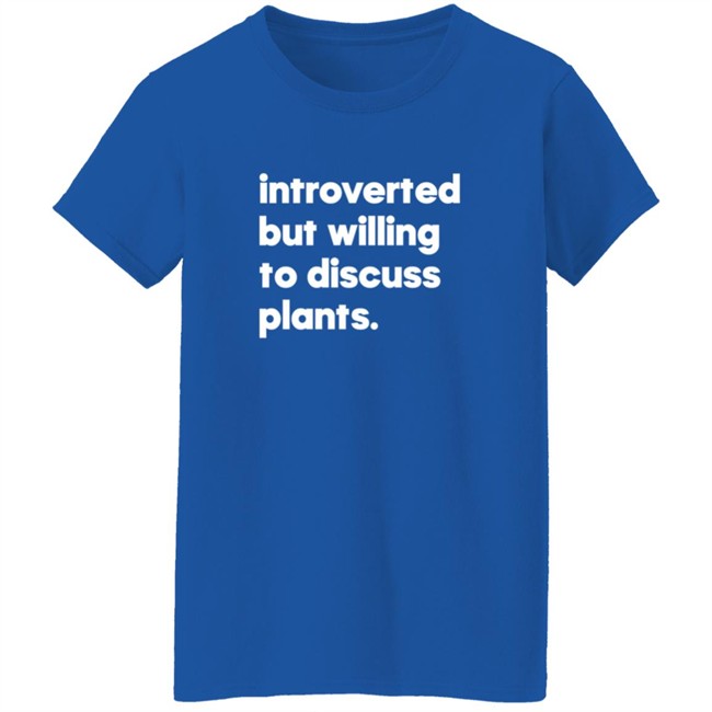 Introverted But Willing To Discuss Plants Shirt Introverted But Willing To Discuss Plants Shirt