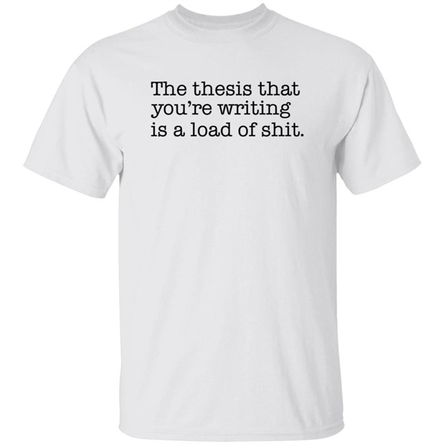 Shep Rose Shirts The thesis that you're writing is a load of shit. Shirt Shep Rose Shirts The thesis that you're writing is a load of shit. Shirt