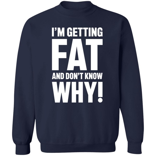 I'm Getting Fat And Don't Know Why T Shirt - The Comedy Outlet I'm Getting Fat And Don't Know Why T Shirt - The Comedy Outlet