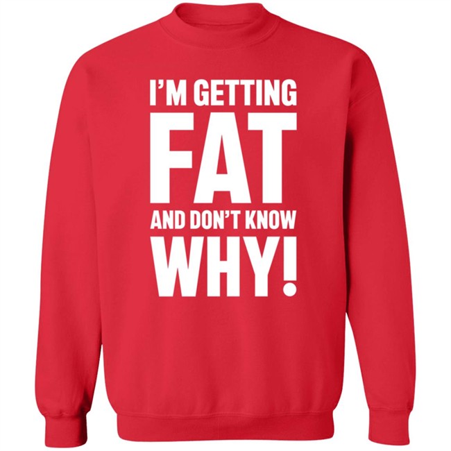 I'm Getting Fat And Don't Know Why T Shirt - The Comedy Outlet I'm Getting Fat And Don't Know Why T Shirt - The Comedy Outlet