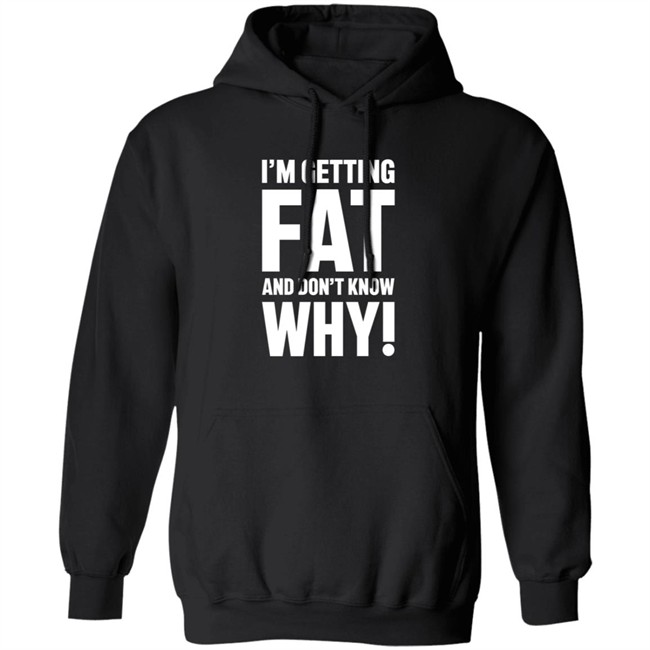 I'm Getting Fat And Don't Know Why T Shirt - The Comedy Outlet I'm Getting Fat And Don't Know Why T Shirt - The Comedy Outlet